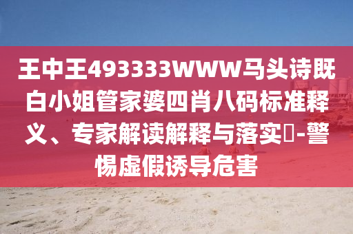 王中王493333WWW马头诗既白小姐管家婆四肖八码标准释义、专家解读解释与落实-警惕虚假诱导危害